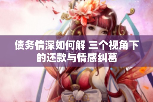 债务情深如何解 三个视角下的还款与情感纠葛