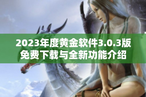 2023年度黄金软件3.0.3版免费下载与全新功能介绍