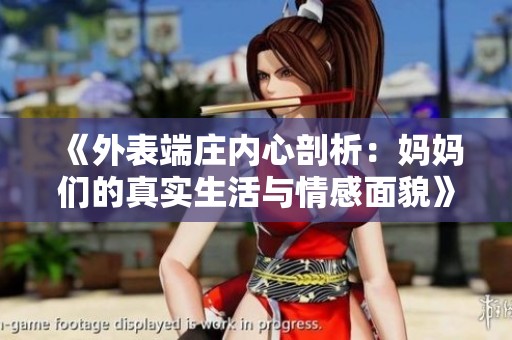 《外表端庄内心剖析：妈妈们的真实生活与情感面貌》