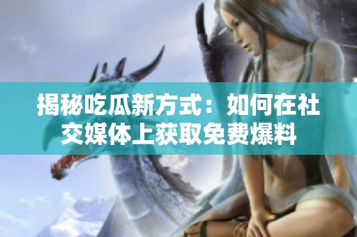 揭秘吃瓜新方式：如何在社交媒体上获取免费爆料