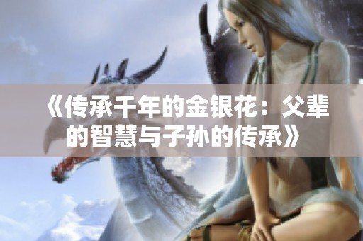 《传承千年的金银花：父辈的智慧与子孙的传承》