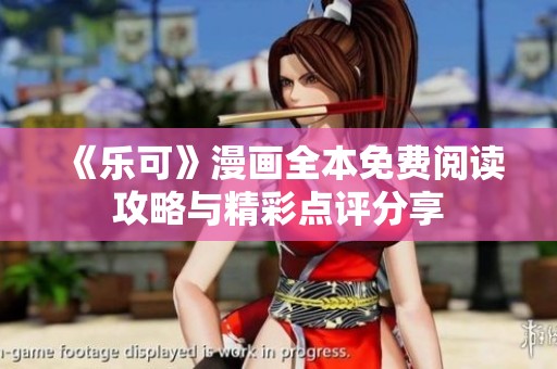《乐可》漫画全本免费阅读攻略与精彩点评分享