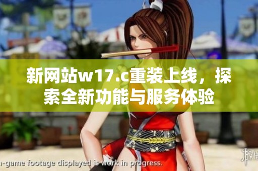新网站w17.c重装上线，探索全新功能与服务体验