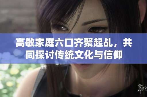 高敏家庭六口齐聚起乩，共同探讨传统文化与信仰