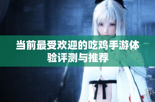 当前最受欢迎的吃鸡手游体验评测与推荐