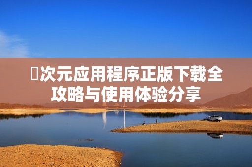 囧次元应用程序正版下载全攻略与使用体验分享