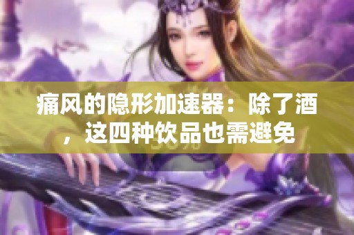 痛风的隐形加速器：除了酒，这四种饮品也需避免