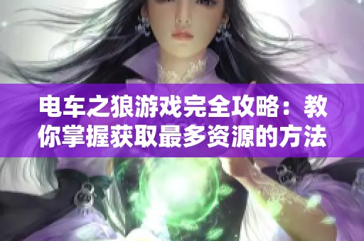 电车之狼游戏完全攻略：教你掌握获取最多资源的方法