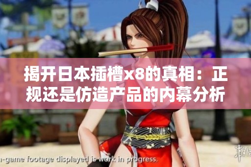 揭开日本插槽x8的真相：正规还是仿造产品的内幕分析