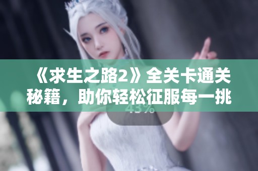 《求生之路2》全关卡通关秘籍，助你轻松征服每一挑战