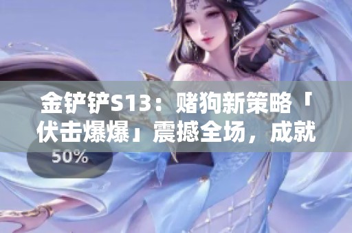 金铲铲S13：赌狗新策略「伏击爆爆」震撼全场，成就逆袭胜利