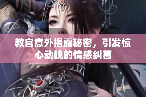 教官意外揭露秘密，引发惊心动魄的情感纠葛