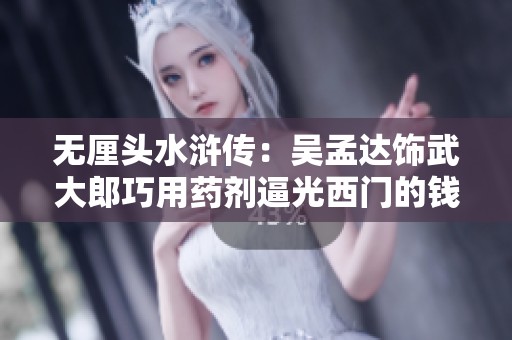 无厘头水浒传：吴孟达饰武大郎巧用药剂逼光西门的钱财
