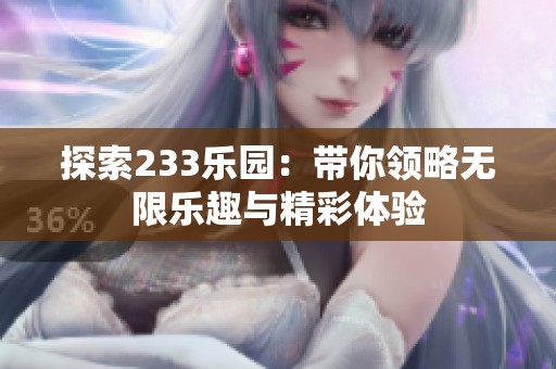 探索233乐园：带你领略无限乐趣与精彩体验