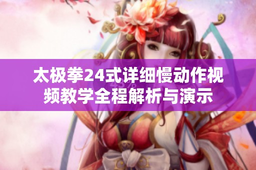 太极拳24式详细慢动作视频教学全程解析与演示