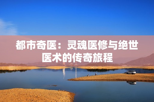 都市奇医：灵魂医修与绝世医术的传奇旅程