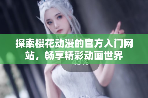 探索樱花动漫的官方入门网站，畅享精彩动画世界