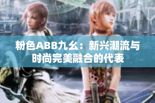粉色ABB九幺：新兴潮流与时尚完美融合的代表