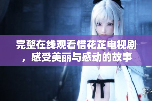 完整在线观看惜花芷电视剧，感受美丽与感动的故事