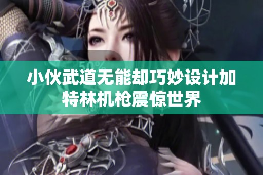 小伙武道无能却巧妙设计加特林机枪震惊世界