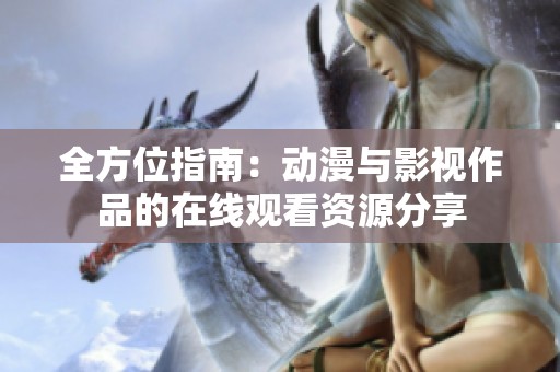 全方位指南：动漫与影视作品的在线观看资源分享
