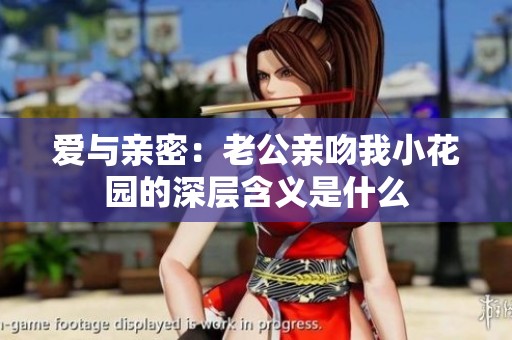 爱与亲密：老公亲吻我小花园的深层含义是什么