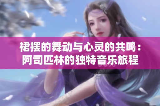 裙摆的舞动与心灵的共鸣：阿司匹林的独特音乐旅程