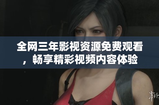 全网三年影视资源免费观看，畅享精彩视频内容体验