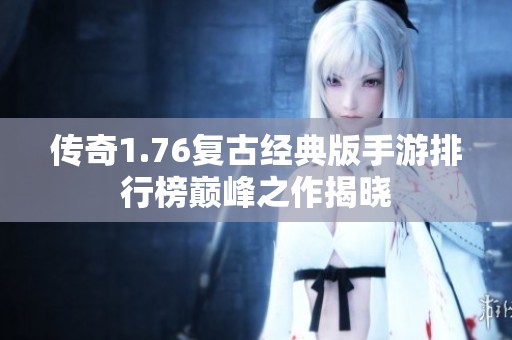 传奇1.76复古经典版手游排行榜巅峰之作揭晓