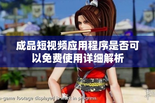 成品短视频应用程序是否可以免费使用详细解析