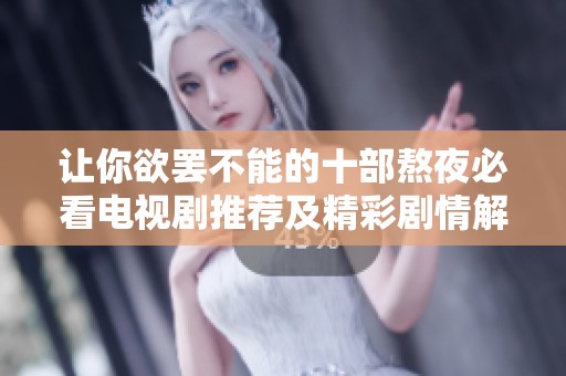 让你欲罢不能的十部熬夜必看电视剧推荐及精彩剧情解析