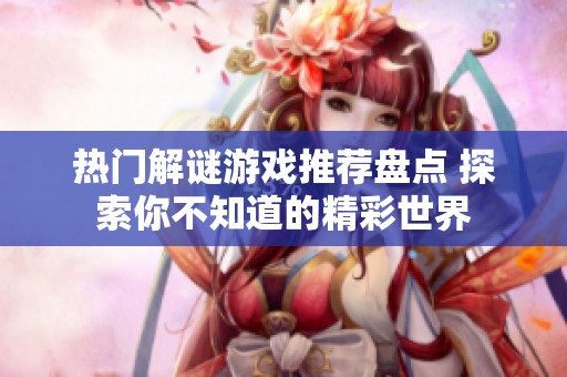 热门解谜游戏推荐盘点 探索你不知道的精彩世界
