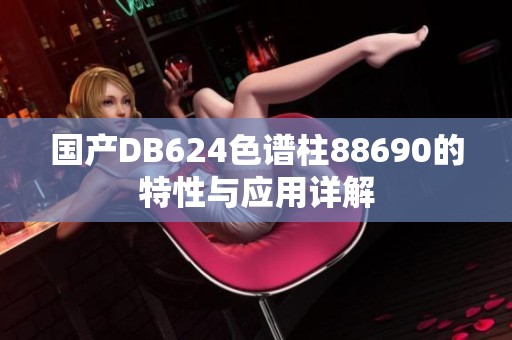 国产DB624色谱柱88690的特性与应用详解