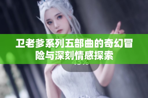卫老爹系列五部曲的奇幻冒险与深刻情感探索