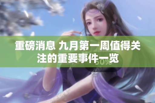 重磅消息 九月第一周值得关注的重要事件一览