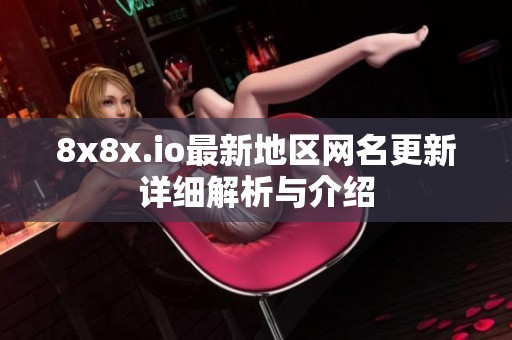 8x8x.io最新地区网名更新详细解析与介绍