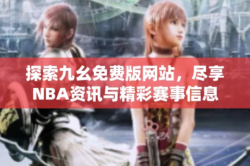 探索九幺免费版网站，尽享NBA资讯与精彩赛事信息