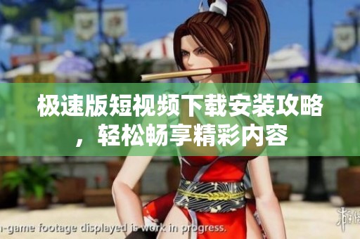 极速版短视频下载安装攻略，轻松畅享精彩内容