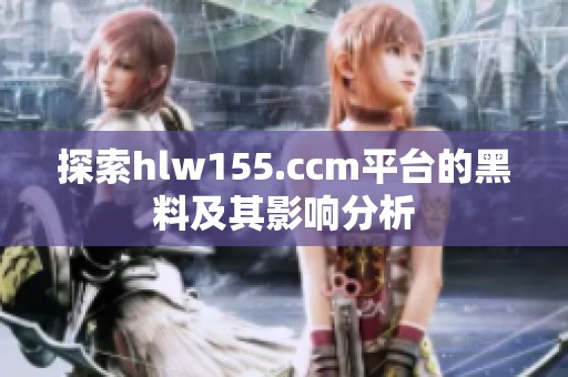 探索hlw155.ccm平台的黑料及其影响分析