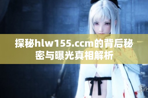 探秘hlw155.ccm的背后秘密与曝光真相解析