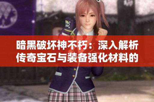 暗黑破坏神不朽：深入解析传奇宝石与装备强化材料的获取方法