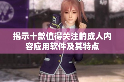 揭示十款值得关注的成人内容应用软件及其特点