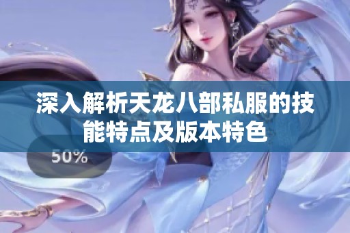 深入解析天龙八部私服的技能特点及版本特色