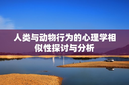 人类与动物行为的心理学相似性探讨与分析
