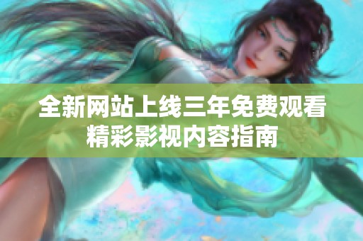 全新网站上线三年免费观看精彩影视内容指南