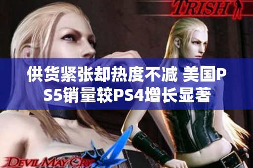 供货紧张却热度不减 美国PS5销量较PS4增长显著