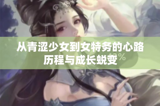 从青涩少女到女特务的心路历程与成长蜕变