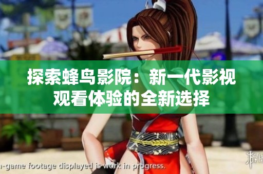 探索蜂鸟影院：新一代影视观看体验的全新选择