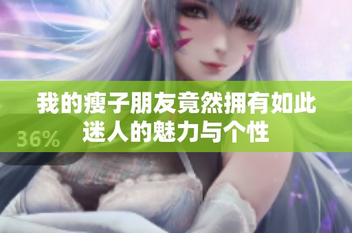 我的瘦子朋友竟然拥有如此迷人的魅力与个性