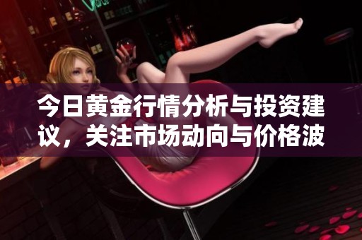 今日黄金行情分析与投资建议，关注市场动向与价格波动
